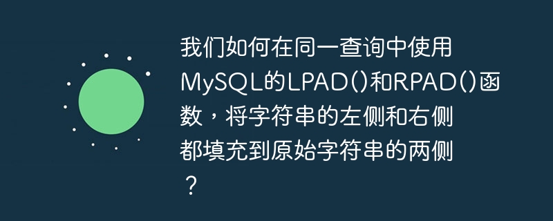 Bagaimanakah kita boleh menggunakan fungsi LPAD() dan RPAD() MySQL dalam pertanyaan yang sama untuk meletakkan kedua-dua belah kiri dan kanan rentetan ke kedua-dua belah rentetan asal?