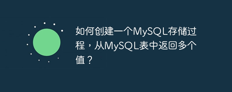 如何创建一个MySQL存储过程，从MySQL表中返回多个值？