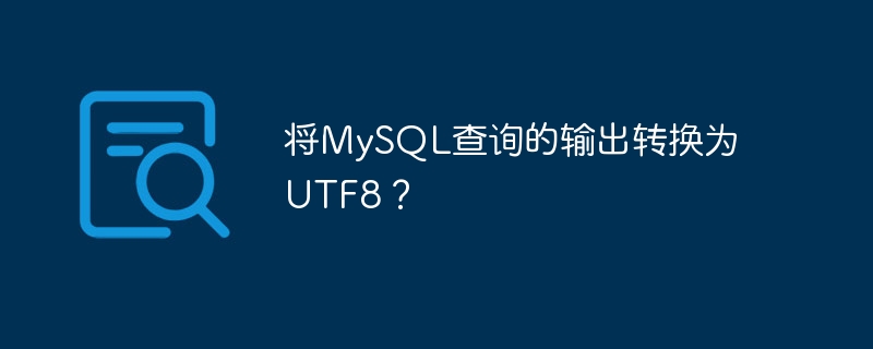 Ausgabe der MySQL-Abfrage in UTF8 konvertieren?