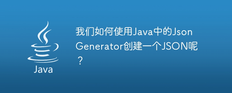 Bagaimanakah kita membuat JSON menggunakan JsonGenerator dalam Java?