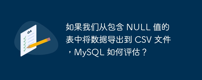 如果我们从包含 NULL 值的表中将数据导出到 CSV 文件，MySQL 如何评估？