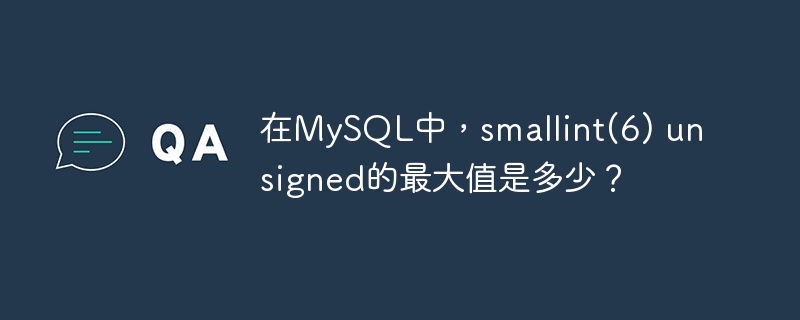 在MySQL中，smallint(6) unsigned的最大值是多少？