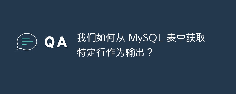 我们如何从 MySQL 表中获取特定行作为输出？