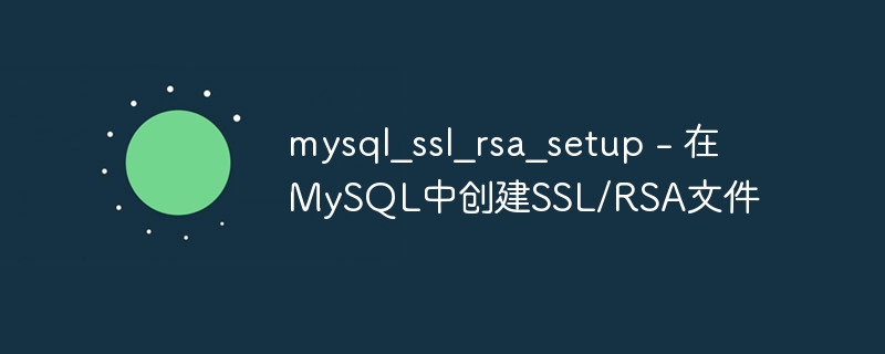 mysql_ssl_rsa_setup - 在MySQL中创建SSL/RSA文件