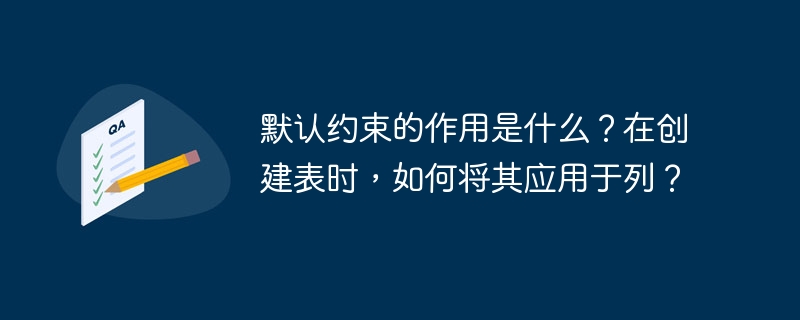 默认约束的作用是什么？在创建表时，如何将其应用于列？