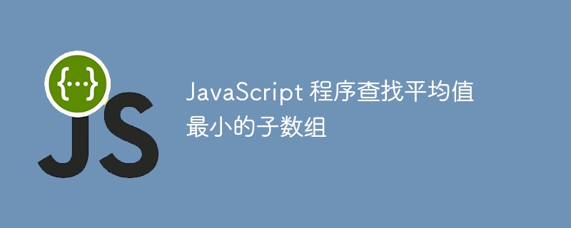 JavaScript 程序查找平均值最小的子数组