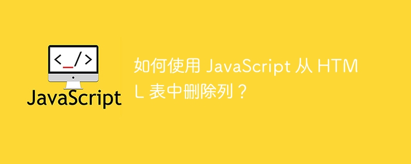 如何使用 JavaScript 从 HTML 表中删除列？