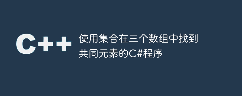 セットを使用して 3 つの配列内の共通要素を見つける C# プログラム