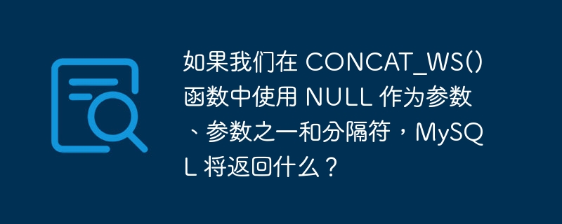 如果我们在 CONCAT_WS() 函数中使用 NULL 作为参数、参数之一和分隔符，MySQL 将返回什么？