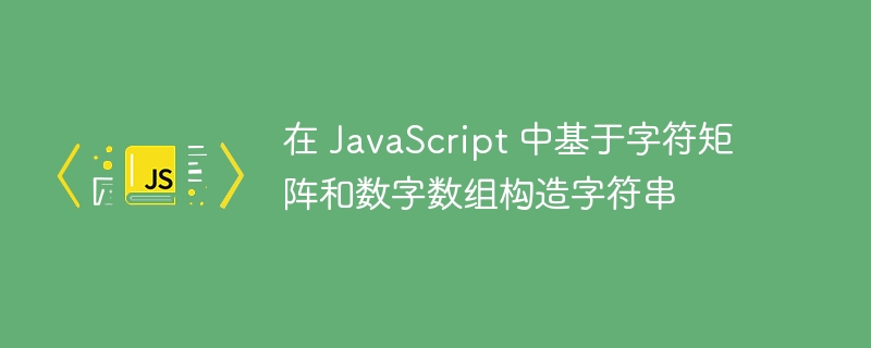 在 JavaScript 中基于字符矩阵和数字数组构造字符串