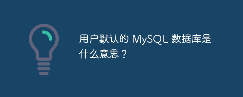 用户默认的 MySQL 数据库是什么意思？