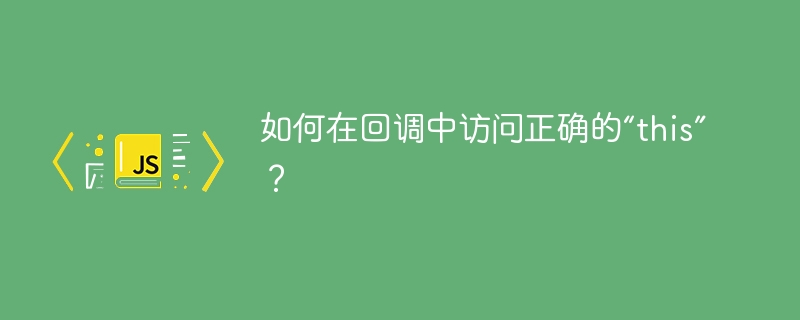 如何在回调中访问正确的this”？