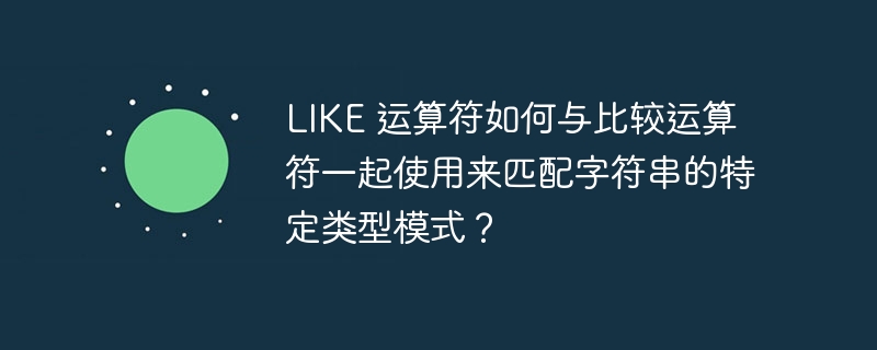 LIKE 运算符如何与比较运算符一起使用来匹配字符串的特定类型模式？