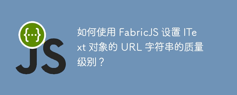 如何使用 FabricJS 设置 IText 对象的 URL 字符串的质量级别？