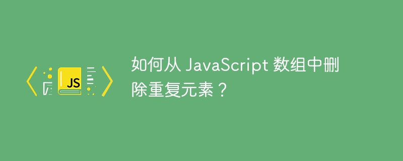 如何从 JavaScript 数组中删除重复元素？