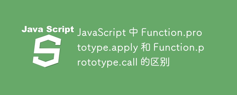 JavaScript 中 Function.prototype.apply 和 Function.prototype.call 的区别