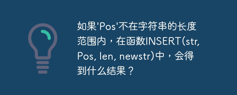 如果\'Pos\'不在字符串的长度范围内，在函数INSERT(str, Pos, len, newstr)中，会得到什么结果？