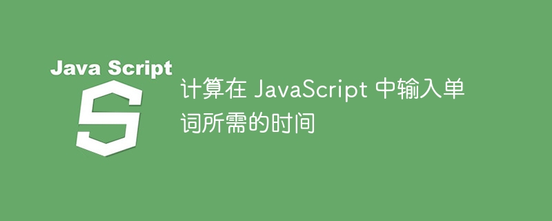 计算在 JavaScript 中输入单词所需的时间