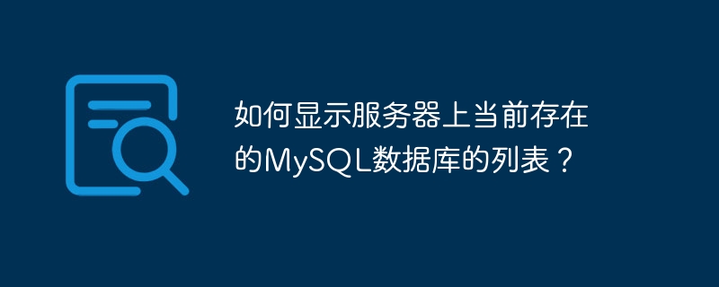 現在サーバー上に存在する MySQL データベースのリストを表示するにはどうすればよいですか?