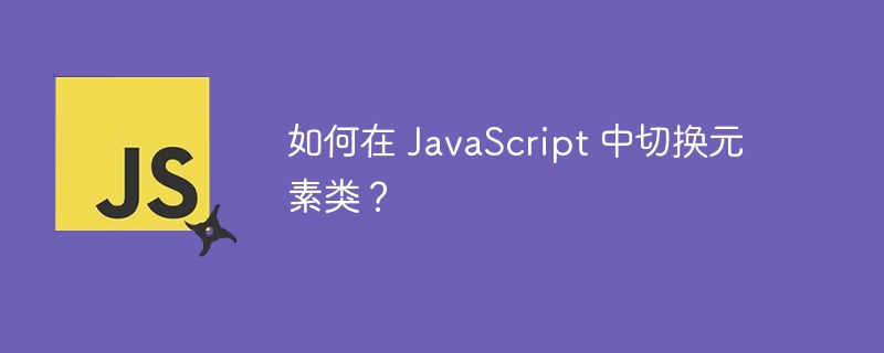 如何在 JavaScript 中切换元素类？