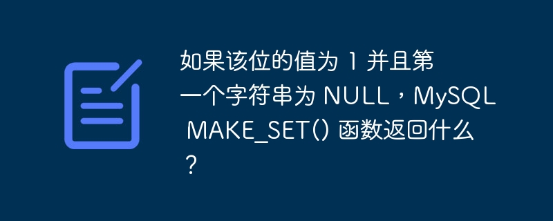 如果该位的值为 1 并且第一个字符串为 NULL，MySQL MAKE_SET() 函数返回什么？