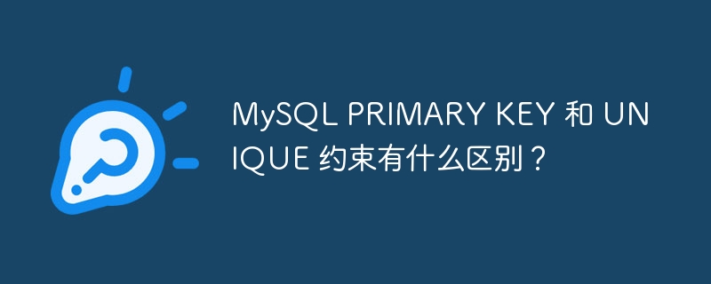 MySQL PRIMARY KEY 和 UNIQUE 约束有什么区别？