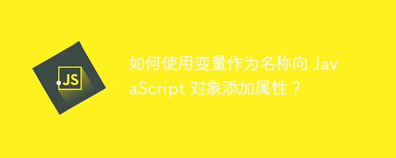 如何使用变量作为名称向 JavaScript 对象添加属性？