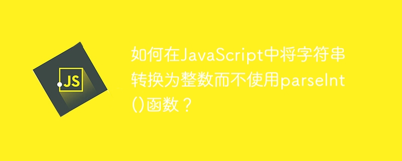 parseInt()関数を使用せずにJavaScriptで文字列を整数に変換するにはどうすればよいですか?