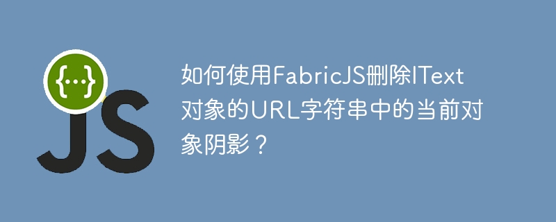 FabricJSを使用してITextオブジェクトのURL文字列から現在のオブジェクトのシャドウを削除するにはどうすればよいですか?