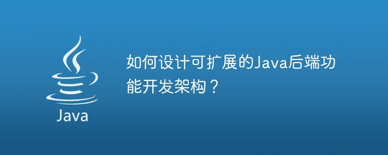 확장 가능한 Java 백엔드 기능 개발 아키텍처를 설계하는 방법은 무엇입니까?