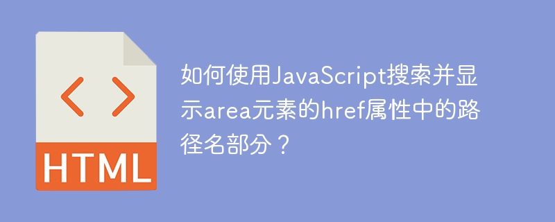 如何使用JavaScript搜索并显示area元素的href属性中的路径名部分？