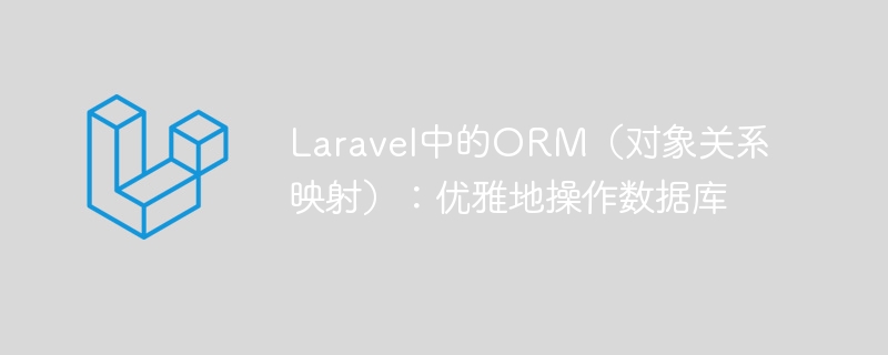 laravel中的orm（对象关系映射）：优雅地操作数据库
