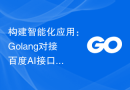 构建智能化应用：Golang对接百度AI接口的技巧大揭秘