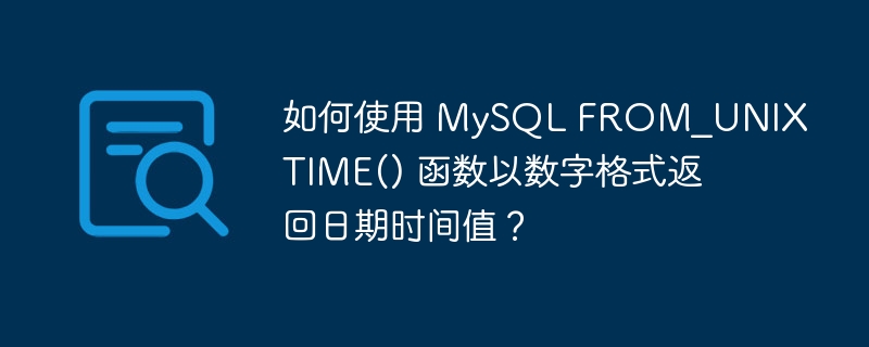 如何使用 MySQL FROM_UNIXTIME() 函数以数字格式返回日期时间值？