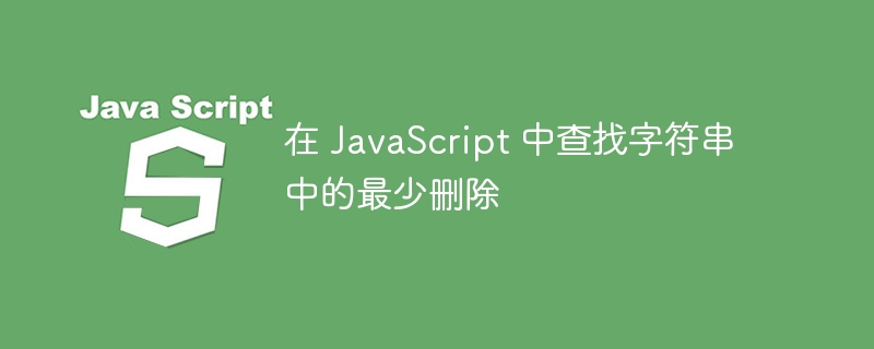 在 JavaScript 中查找字符串中的最少删除