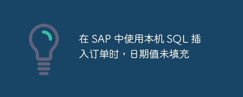 在 SAP 中使用本机 SQL 插入订单时，日期值未填充