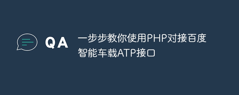 Teach you step by step how to use PHP to connect to Baidu smart car ATP interface