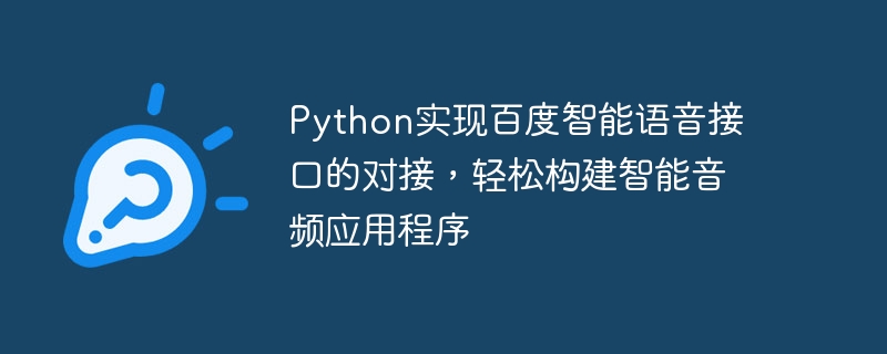 Python realisiert das Andocken der intelligenten Sprachschnittstelle von Baidu und erstellt auf einfache Weise intelligente Audioanwendungen