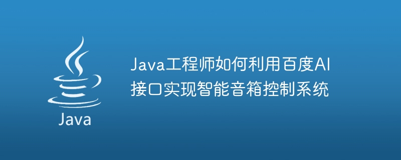 Java エンジニアが Baidu AI インターフェイスを使用してスマート スピーカー制御システムを実装する方法