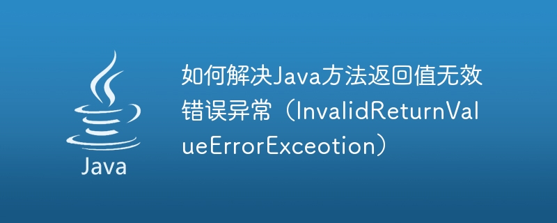 Comment résoudre lexception derreur de valeur de retour de la méthode Java non valide (InvalidReturnValueErrorExceotion)