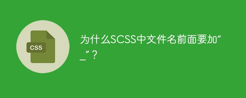 为什么SCSS中文件名前面要加“_”？