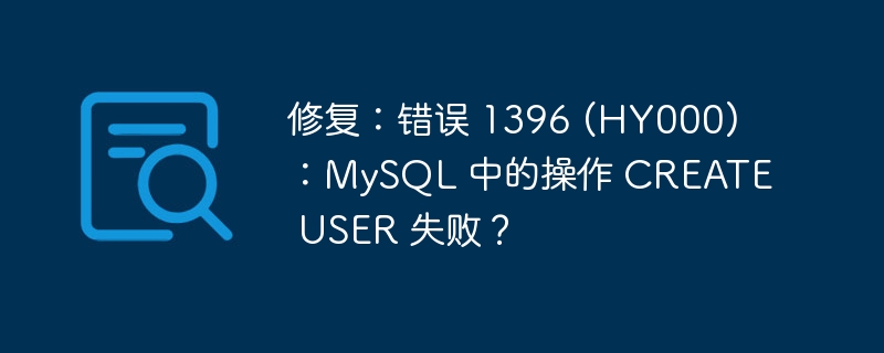 修复：错误 1396 (HY000)：MySQL 中的操作 CREATE USER 失败？