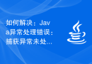 如何解决：Java异常处理错误：捕获异常未处理