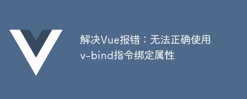 Vue エラーの解決: v-bind ディレクティブを正しく使用してプロパティをバインドできません