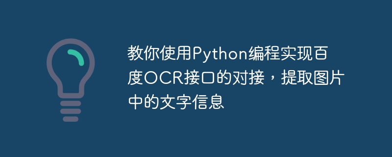 Python 프로그래밍을 사용하여 Baidu OCR 인터페이스에 연결하고 사진에서 텍스트 정보를 추출하는 방법을 가르칩니다.