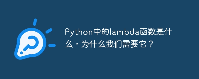 Python のラムダ関数とは何ですか?なぜそれが必要なのでしょうか?