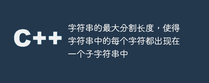 字串的最大分割長度，使得字串中的每個字元都出現在一個子字串中