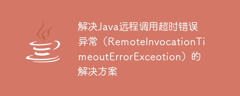 解決Java遠端呼叫逾時錯誤異常（RemoteInvocationTimeoutErrorExceotion）的解決方案