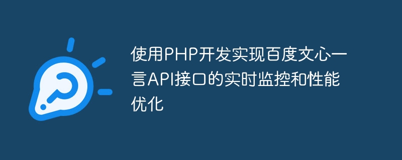 PHP를 사용하여 Baidu Wenxinyiyan API 인터페이스의 실시간 모니터링 및 성능 최적화를 개발하고 구현합니다.