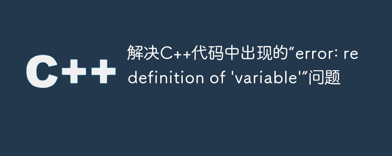 解决C++代码中出现的“error: redefinition of \'variable\'”问题